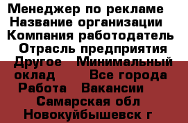 Менеджер по рекламе › Название организации ­ Компания-работодатель › Отрасль предприятия ­ Другое › Минимальный оклад ­ 1 - Все города Работа » Вакансии   . Самарская обл.,Новокуйбышевск г.